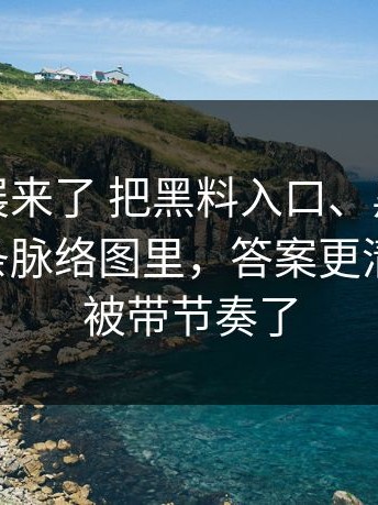 最新进展来了 把黑料入口、黑料网放进同一条脉络图里，答案更清楚 别再被带节奏了