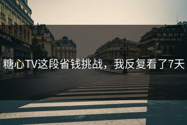 糖心TV这段省钱挑战，我反复看了7天