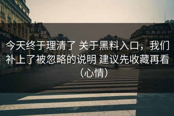 今天终于理清了 关于黑料入口，我们补上了被忽略的说明 建议先收藏再看（心情）