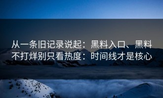 从一条旧记录说起：黑料入口、黑料不打烊别只看热度：时间线才是核心
