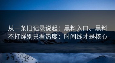 从一条旧记录说起：黑料入口、黑料不打烊别只看热度：时间线才是核心