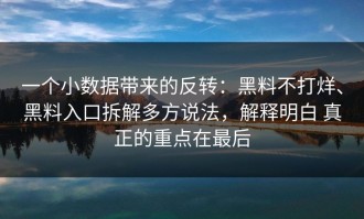 一个小数据带来的反转：黑料不打烊、黑料入口拆解多方说法，解释明白 真正的重点在最后