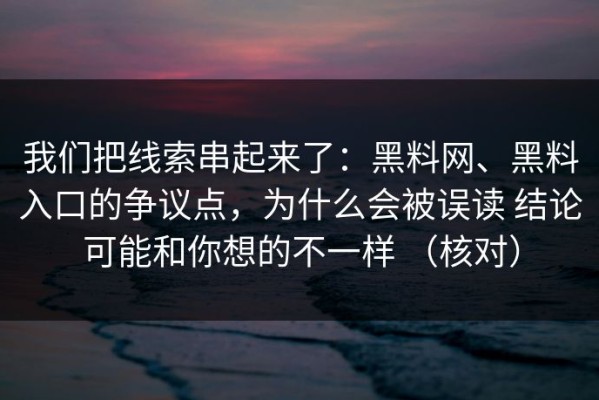 我们把线索串起来了：黑料网、黑料入口的争议点，为什么会被误读 结论可能和你想的不一样 （核对）