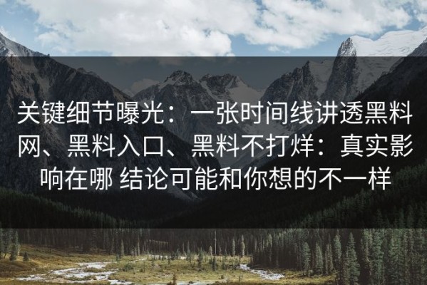 关键细节曝光：一张时间线讲透黑料网、黑料入口、黑料不打烊：真实影响在哪 结论可能和你想的不一样