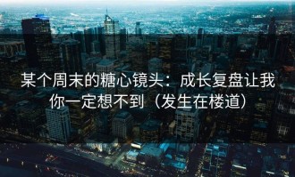 某个周末的糖心镜头：成长复盘让我你一定想不到（发生在楼道）