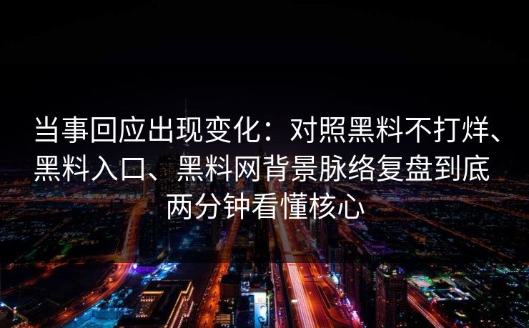 当事回应出现变化：对照黑料不打烊、黑料入口、黑料网背景脉络复盘到底 两分钟看懂核心