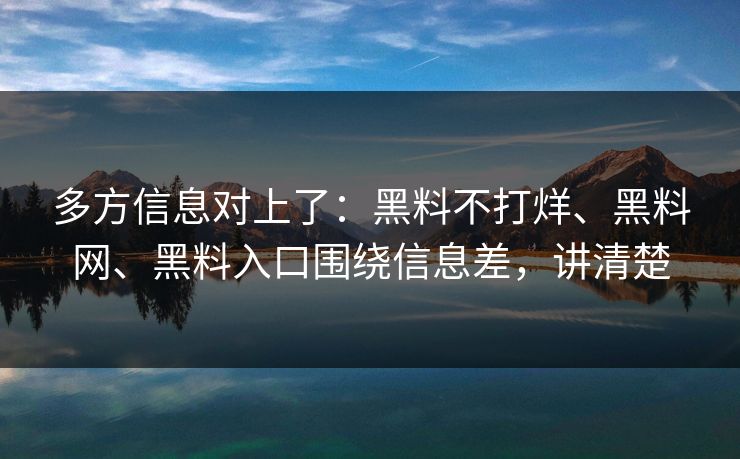 多方信息对上了：黑料不打烊、黑料网、黑料入口围绕信息差，讲清楚