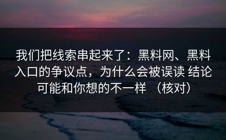 我们把线索串起来了：黑料网、黑料入口的争议点，为什么会被误读 结论可能和你想的不一样 （核对）