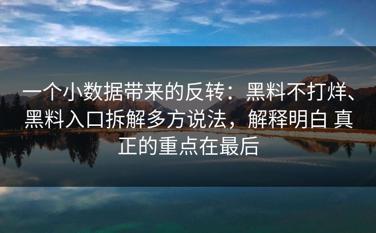 一个小数据带来的反转：黑料不打烊、黑料入口拆解多方说法，解释明白 真正的重点在最后