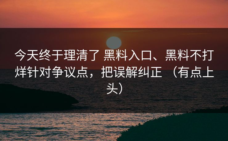 今天终于理清了 黑料入口、黑料不打烊针对争议点，把误解纠正 （有点上头）